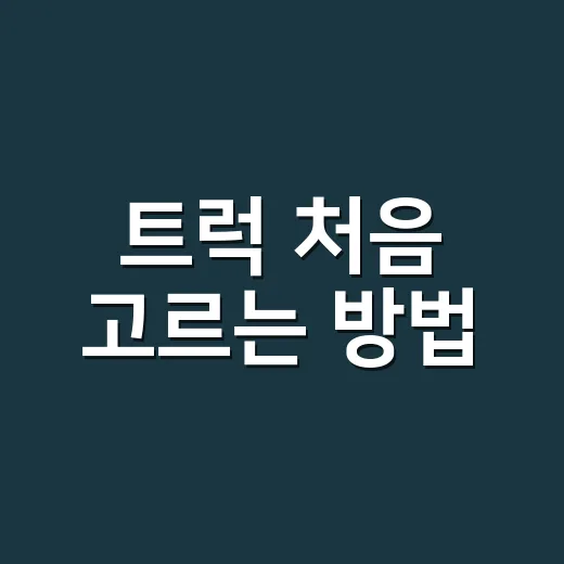 트럭 처음 고르는 방법, 용도부터 유지비까지 이렇게 보면 쉽습니다 - 요약