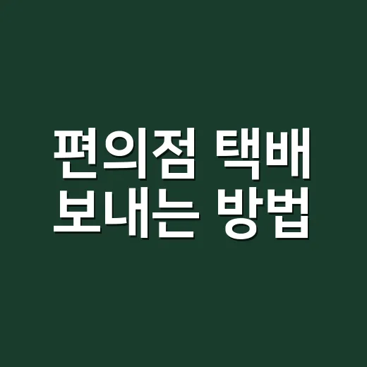 편의점 택배 보내는 방법, 처음이라도 덜 헤매는 순서 - 요약