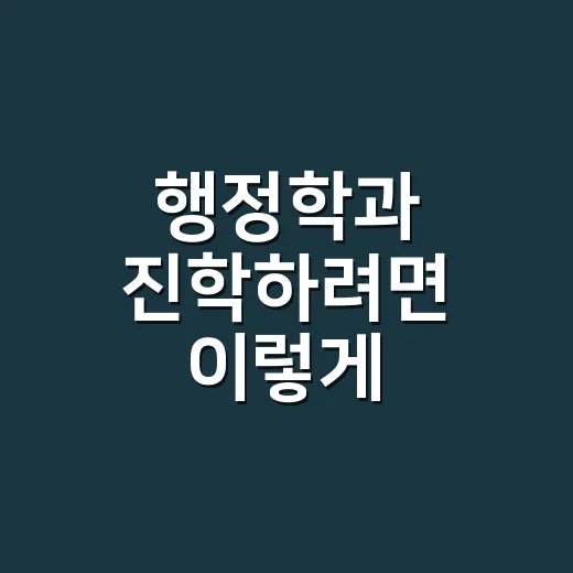 행정학과 진학하려면 이렇게 준비하면 됩니다 - 요약