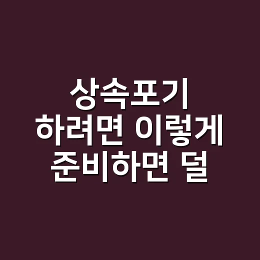 상속포기 하려면 이렇게 준비하면 덜 헤맵니다 - 요약