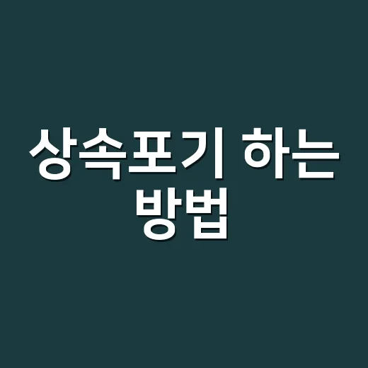 상속포기 하는 방법, 3개월 안에 챙길 것부터 서류까지 - 요약