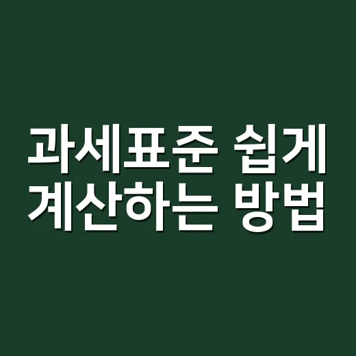 과세표준 쉽게 계산하는 방법, 세금이 달라지는 기준부터 잡기 - 요약
