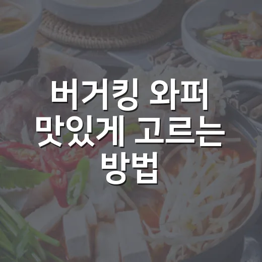 버거킹 와퍼 맛있게 고르는 방법, 할인부터 칼로리까지 초보자 가이드 - 요약