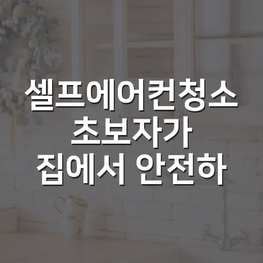 셀프에어컨청소 초보자가 집에서 안전하게 하는 방법 - 요약