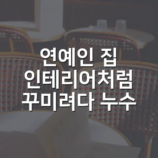 연예인 집 인테리어처럼 꾸미려다 누수 사기 피하는 방법 - 요약