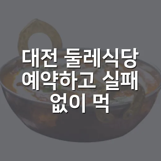 대전 둘레식당 예약하고 실패 없이 먹는 방법 - 요약
