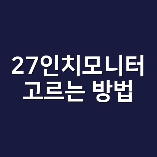 27인치모니터 고르는 방법, 책상 크기부터 해상도까지 이렇게 보면 편해요 - 요약