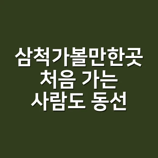 삼척가볼만한곳 처음 가는 사람도 동선 짜기 쉬운 방법 - 요약