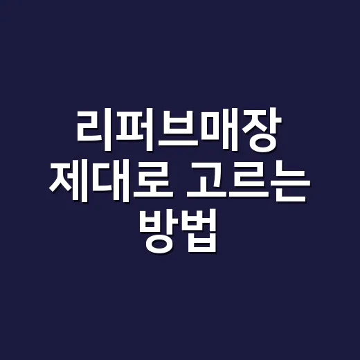 리퍼브매장 제대로 고르는 방법, 초보자는 이렇게 보면 실패가 줄어요 - 요약