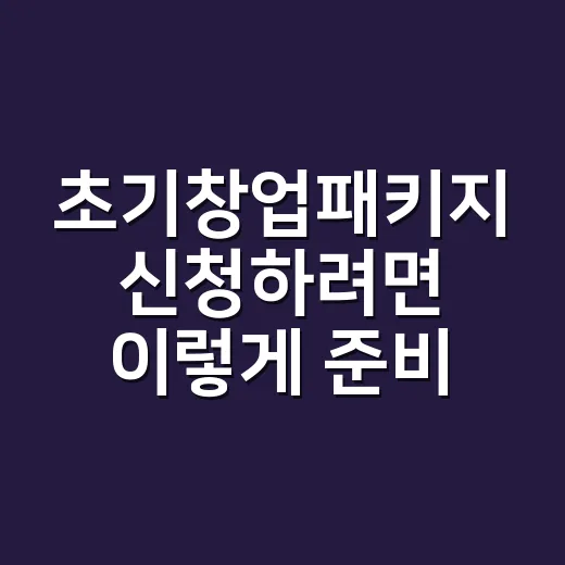 초기창업패키지 신청하려면 이렇게 준비하세요 - 요약
