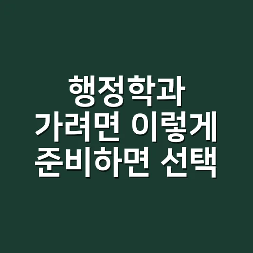 행정학과 가려면 이렇게 준비하면 선택이 쉬워집니다 - 요약