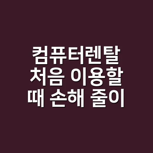 컴퓨터렌탈 처음 이용할 때 손해 줄이는 방법 - 요약