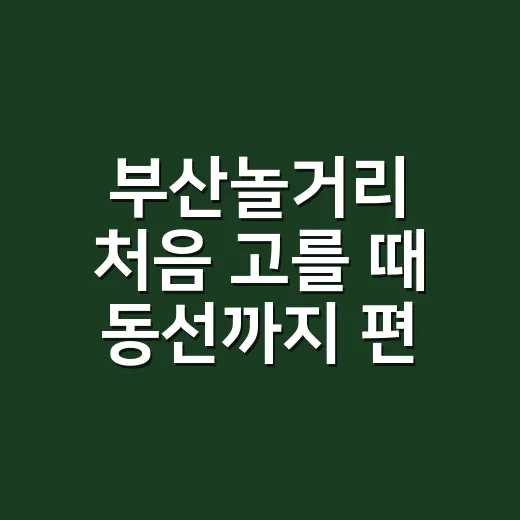 부산놀거리 처음 고를 때 동선까지 편하게 짜는 방법 - 요약