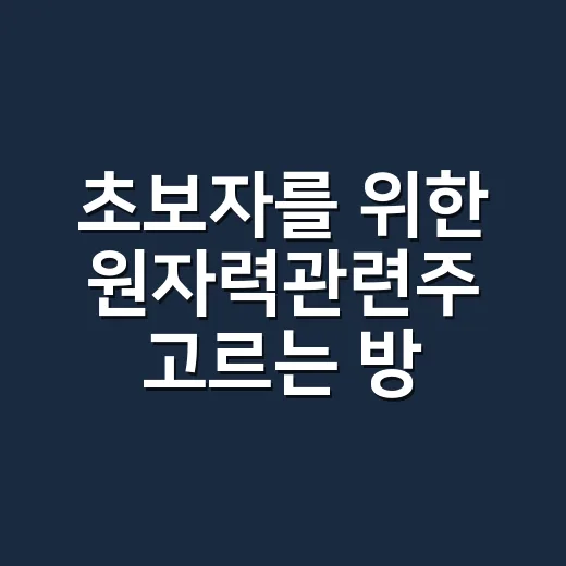 초보자를 위한 원자력관련주 고르는 방법, 뉴스보다 먼저 봐야 할 포인트 - 요약