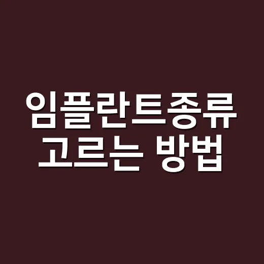 임플란트종류 고르는 방법, 치과 상담 전 알아두면 좋은 기준 - 요약