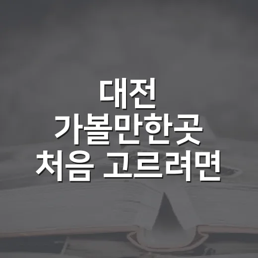 대전 가볼만한곳 처음 고르려면 이렇게 잡으면 편해요 - 요약