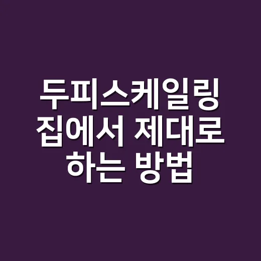 두피스케일링 집에서 제대로 하는 방법, 가렵고 답답한 두피 관리하려면 이렇게 - 요약