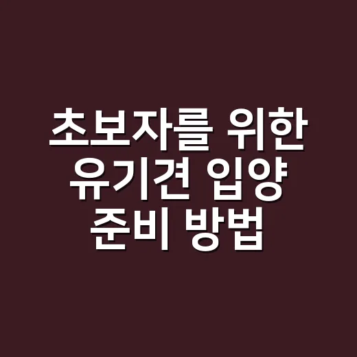 초보자를 위한 유기견 입양 준비 방법, 처음이면 이렇게 시작하세요 - 요약