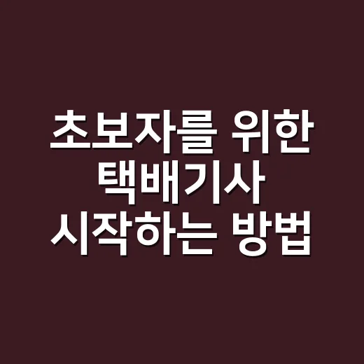 초보자를 위한 택배기사 시작하는 방법, 현실적인 준비 순서 - 요약