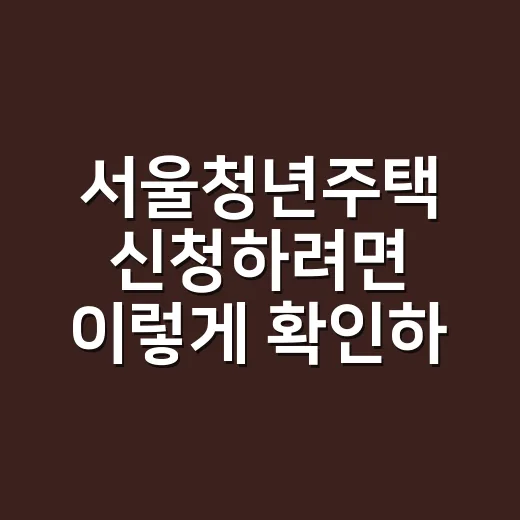 서울청년주택 신청하려면 이렇게 확인하면 됩니다 - 요약
