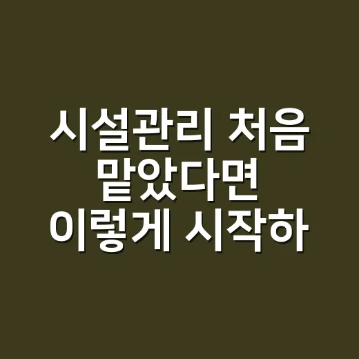 시설관리 처음 맡았다면 이렇게 시작하는 방법 - 요약