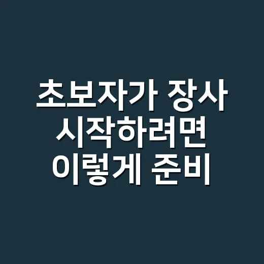 초보자가 장사 시작하려면 이렇게 준비하는 방법 - 요약