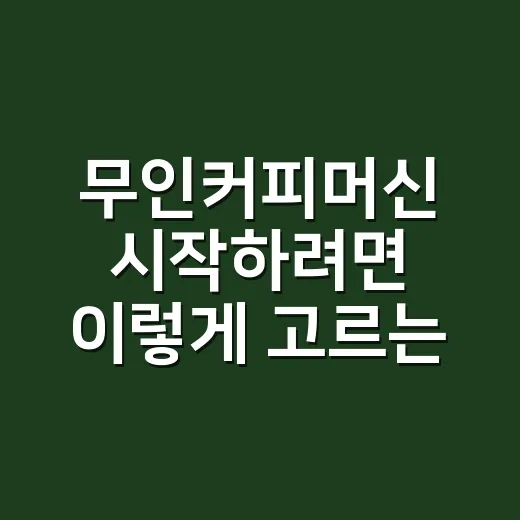무인커피머신 시작하려면 이렇게 고르는 방법 - 요약