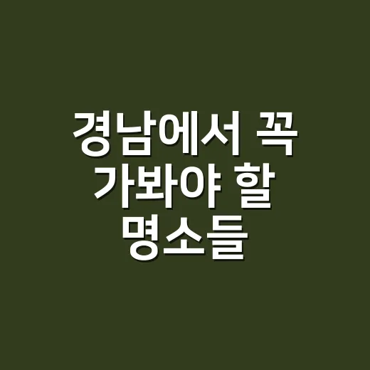 경남에서 꼭 가봐야 할 명소들, 이렇게 즐겨보세요! - 요약