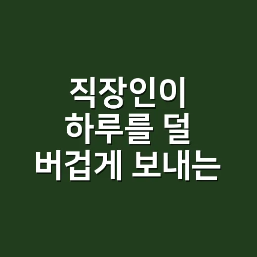 직장인이 하루를 덜 버겁게 보내는 방법, 출근 전 10분부터 바꿔보기 - 요약