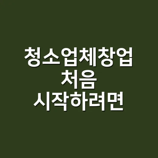 청소업체창업 처음 시작하려면 이렇게 준비하면 현실적입니다 - 요약