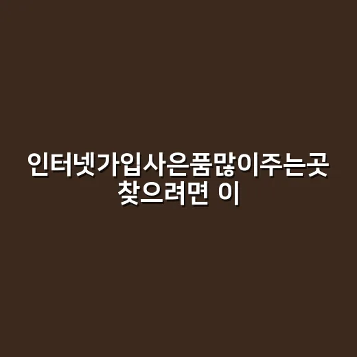 인터넷가입사은품많이주는곳 찾으려면 이렇게 비교하세요 - 요약
