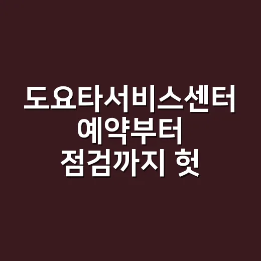 도요타서비스센터 예약부터 점검까지 헛걸음 줄이는 방법 - 요약