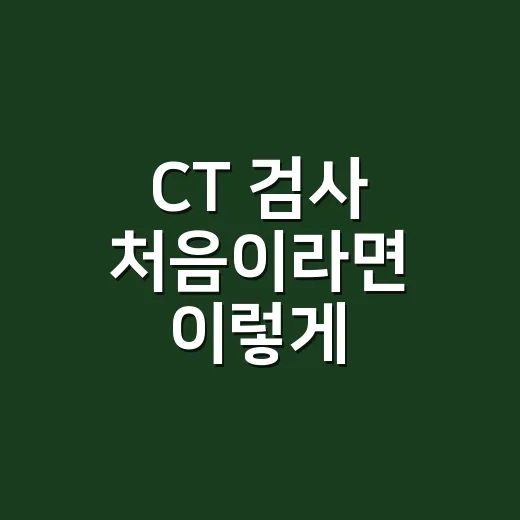 CT 검사 처음이라면 이렇게 준비하는 방법 - 요약