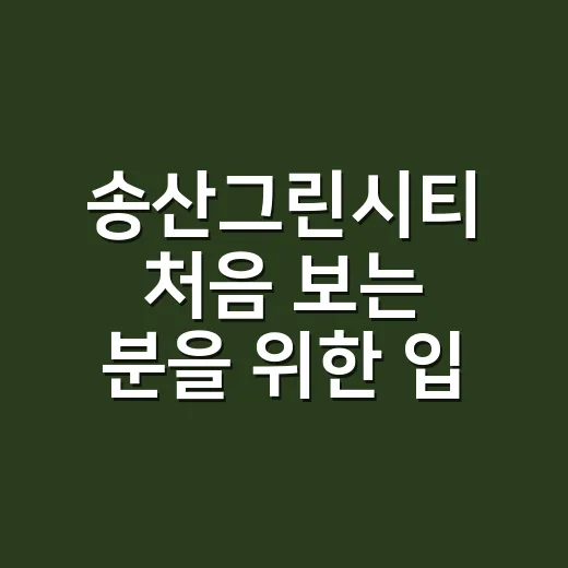 송산그린시티 처음 보는 분을 위한 입지 판단 방법 - 요약