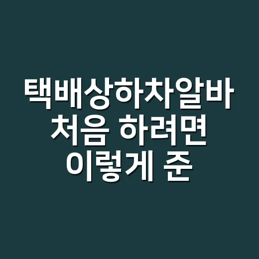 택배상하차알바 처음 하려면 이렇게 준비하세요 - 요약