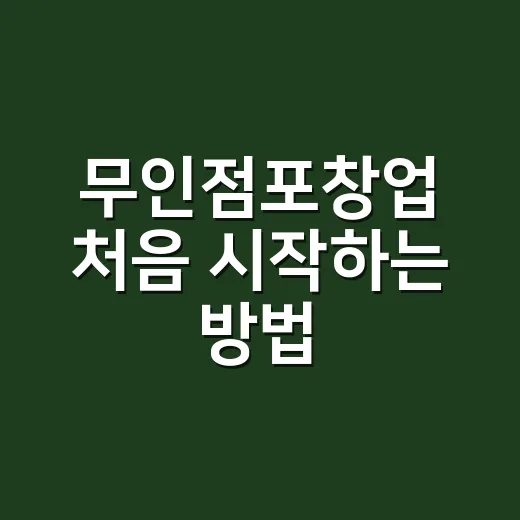 무인점포창업 처음 시작하는 방법, 비용부터 상권까지 이렇게 잡기 - 요약