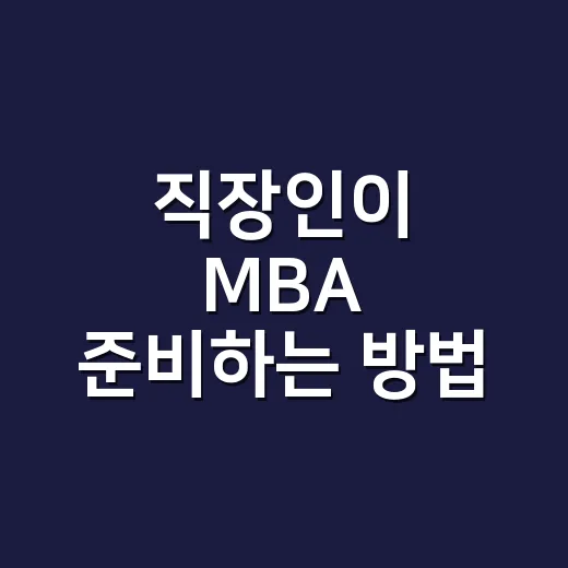 직장인이 MBA 준비하는 방법, 비용부터 커리어 목표까지 차근차근 잡기 - 요약