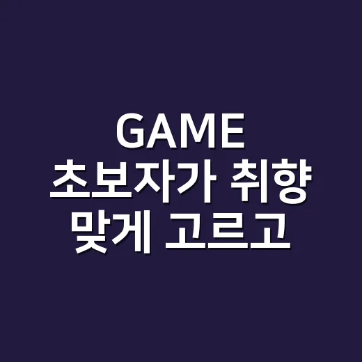 GAME 초보자가 취향 맞게 고르고 오래 즐기는 방법 - 요약