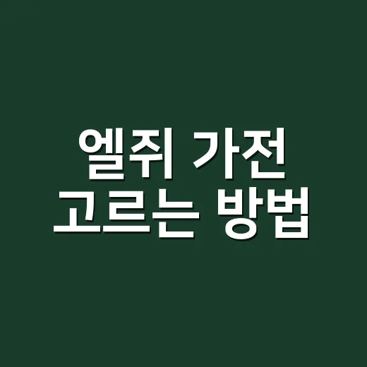 엘쥐 가전 고르는 방법, 구매 전 이렇게 비교하면 덜 헷갈려요 - 요약