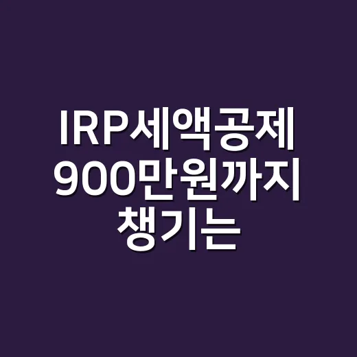 IRP세액공제 900만원까지 챙기는 방법, 연말정산 전에 이렇게 계산하세요 - 요약