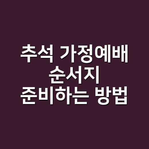 추석 가정예배 순서지 준비하는 방법, 처음 맡아도 편하게 만드는 흐름 - 요약