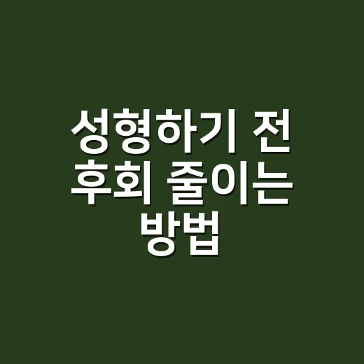 성형하기 전 후회 줄이는 방법, 상담부터 회복까지 - 요약