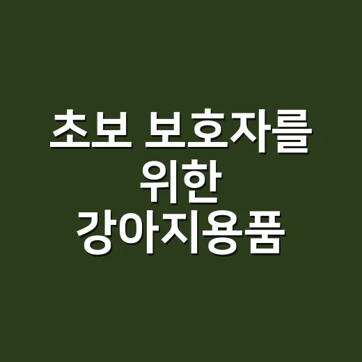 초보 보호자를 위한 강아지용품 고르는 방법 - 요약