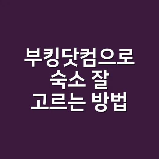 부킹닷컴으로 숙소 잘 고르는 방법: 가격, 후기, 취소 조건까지 체크하기 - 요약