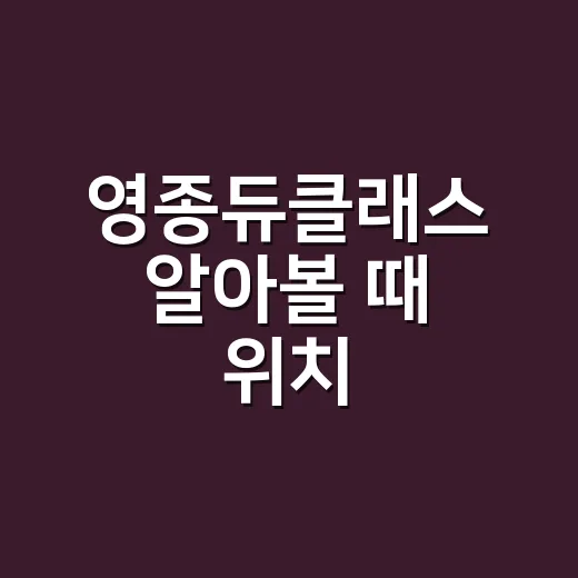 영종듀클래스 알아볼 때 위치·시세·생활 편의 확인하는 방법 - 요약