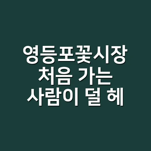 영등포꽃시장 처음 가는 사람이 덜 헤매고 꽃 사는 방법 - 요약