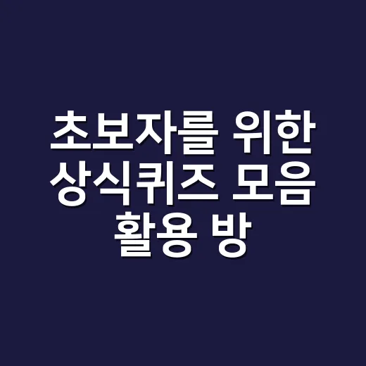 초보자를 위한 상식퀴즈 모음 활용 방법 - 요약