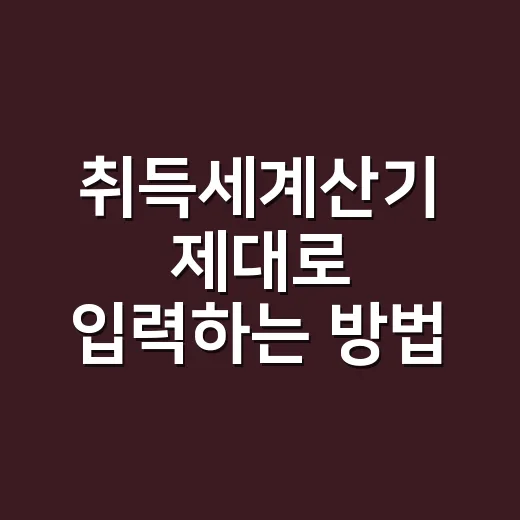 취득세계산기 제대로 입력하는 방법 - 요약