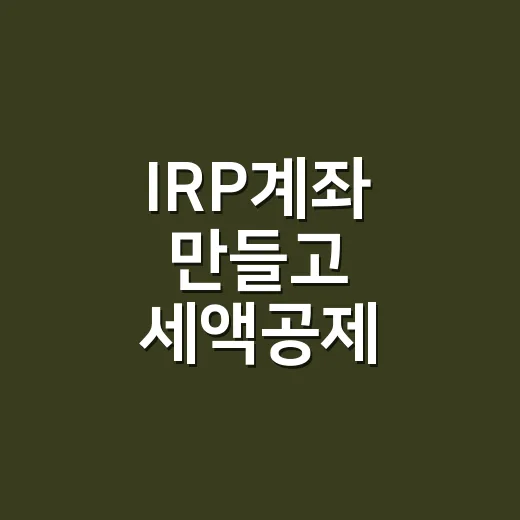 IRP계좌 만들고 세액공제 챙기는 방법 - 요약