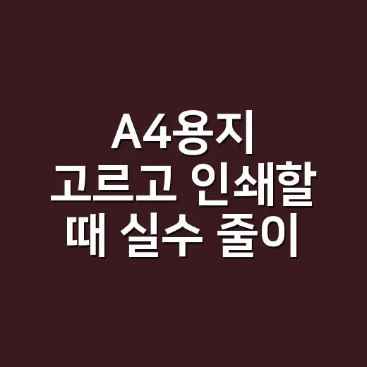 A4용지 고르고 인쇄할 때 실수 줄이는 방법 - 요약